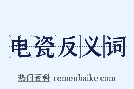 电瓷反义词是什么意思的图片